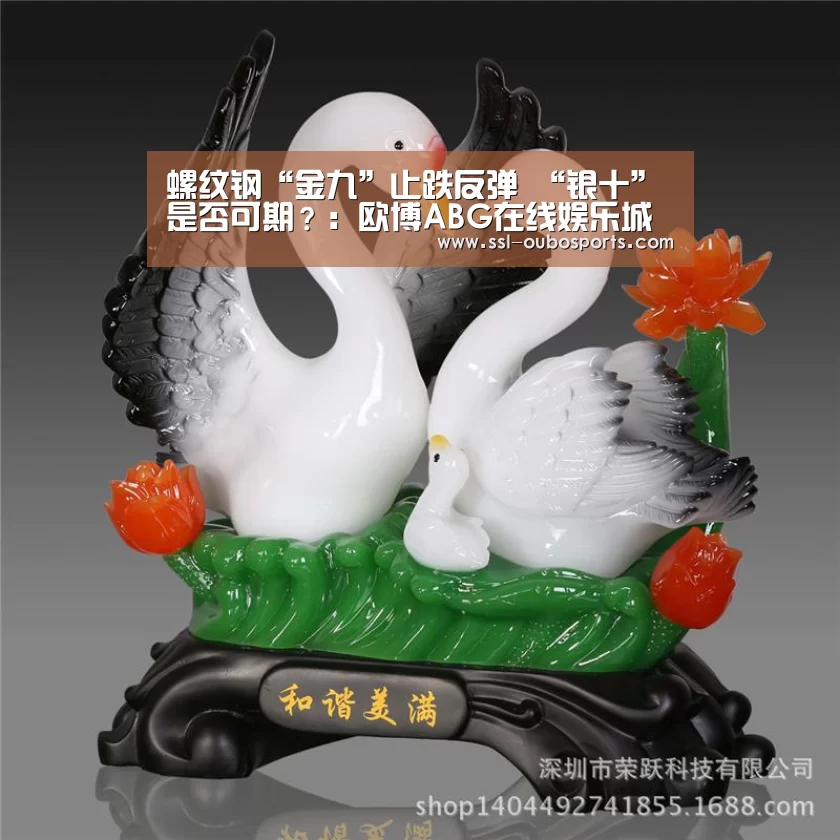 螺纹钢“金九”止跌反弹 “银十”是否可期？：欧博ABG在线娱