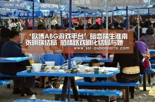 ‘欧博ABG游戏平台’暗恋橘生淮南张明瑞结局 感情路戏剧化结