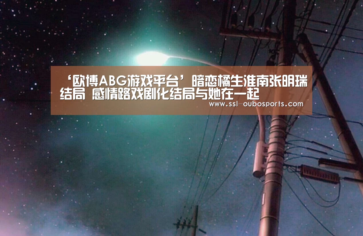 ‘欧博ABG游戏平台’暗恋橘生淮南张明瑞结局 感情路戏剧化结局与她在一起(图4) 欧博官网下载