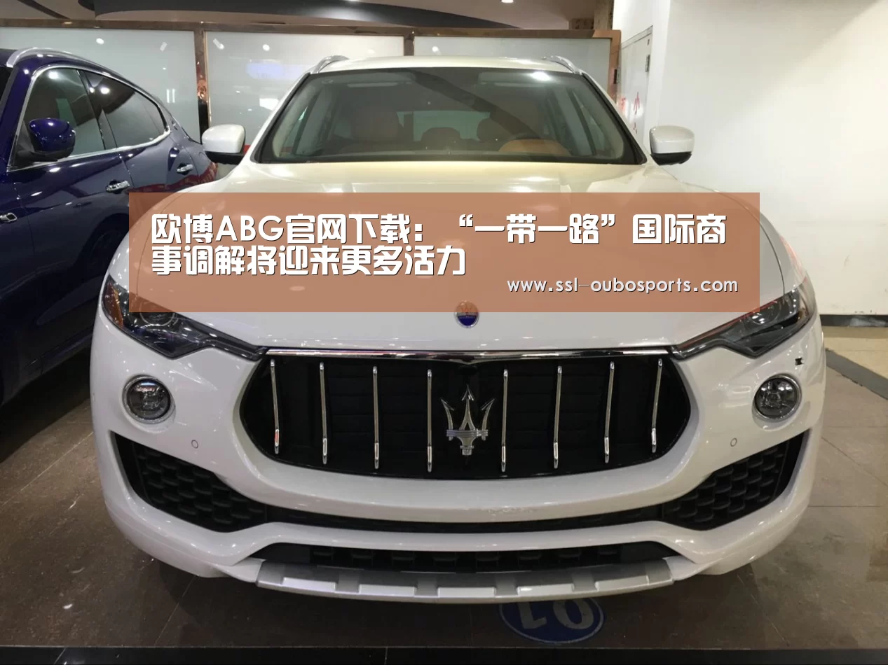 欧博ABG官网下载：“一带一路”国际商事调解将迎来更多活力