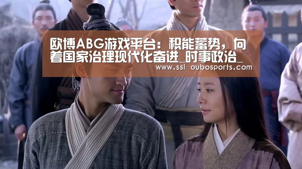 欧博ABG游戏平台：积能蓄势，向着国家治理现代化奋进_时事政