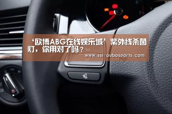 ‘欧博ABG在线娱乐城’紫外线杀菌灯，你用对了吗？