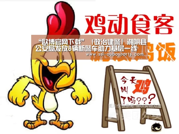 “欧博官网下载”「政治建警」湘阴县公安局发放8辆新警车助力基层一线(图4) 欧博官网下载