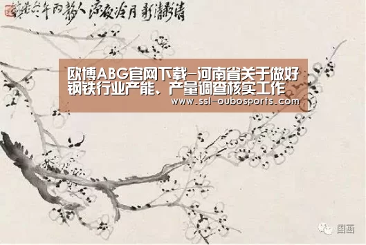 欧博ABG官网下载-河南省关于做好钢铁行业产能、产量调查核实工作的通知_政策法规_新闻_矿道网(图2) 欧博ABG在线娱乐城