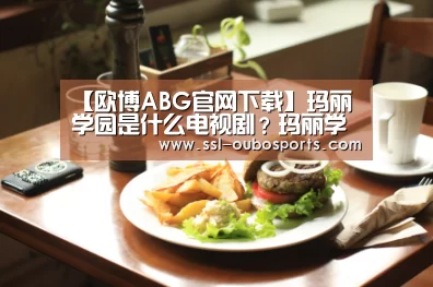 【欧博ABG官网下载】玛丽学园是什么电视剧？玛丽学园剧情介绍
