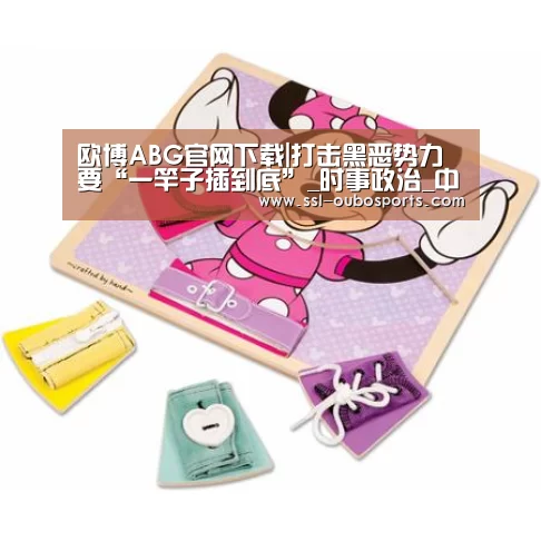欧博ABG官网下载|打击黑恶势力要“一竿子插到底”_时事政治