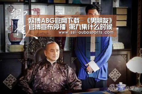 欧博ABG官网下载-《男朋友》官博宣布停播 第九集什么时候复