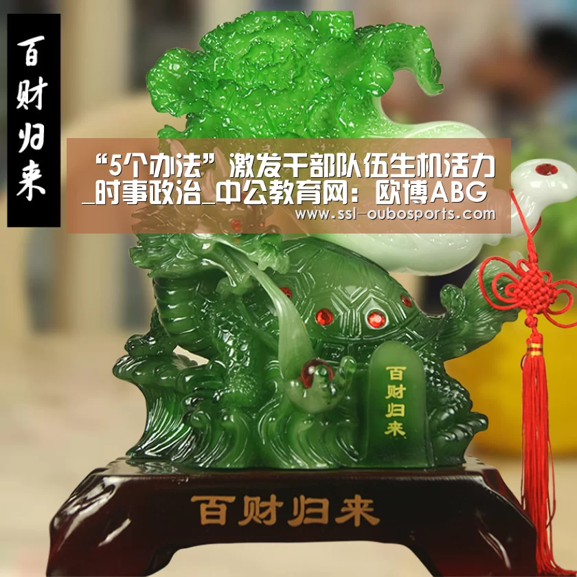 “5个办法”激发干部队伍生机活力_时事政治_中公教育网：欧博