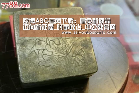 欧博ABG官网下载：肩负新使命    迈向新征程_时事政治_